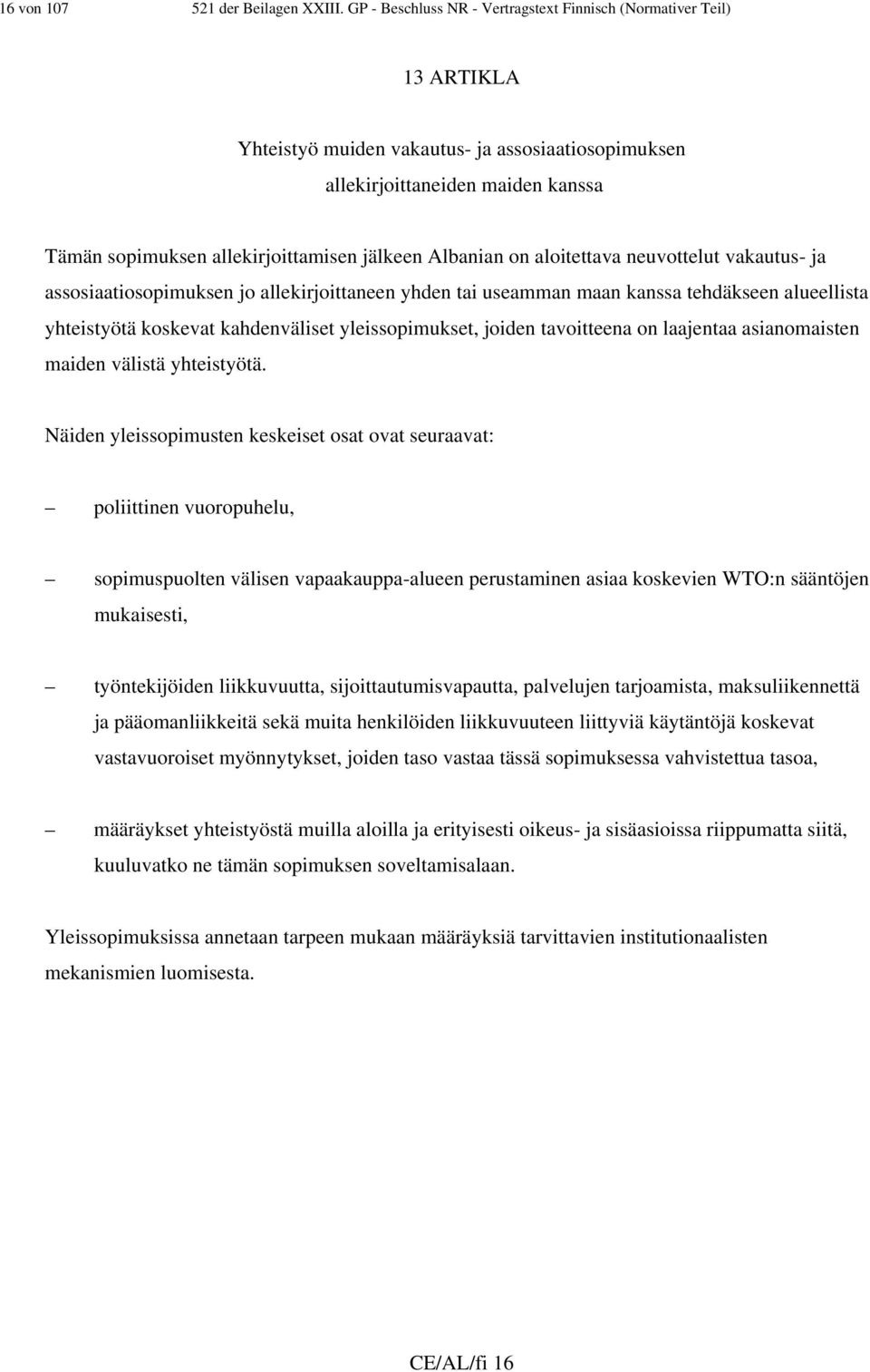 jälkeen Albanian on aloitettava neuvottelut vakautus- ja assosiaatiosopimuksen jo allekirjoittaneen yhden tai useamman maan kanssa tehdäkseen alueellista yhteistyötä koskevat kahdenväliset