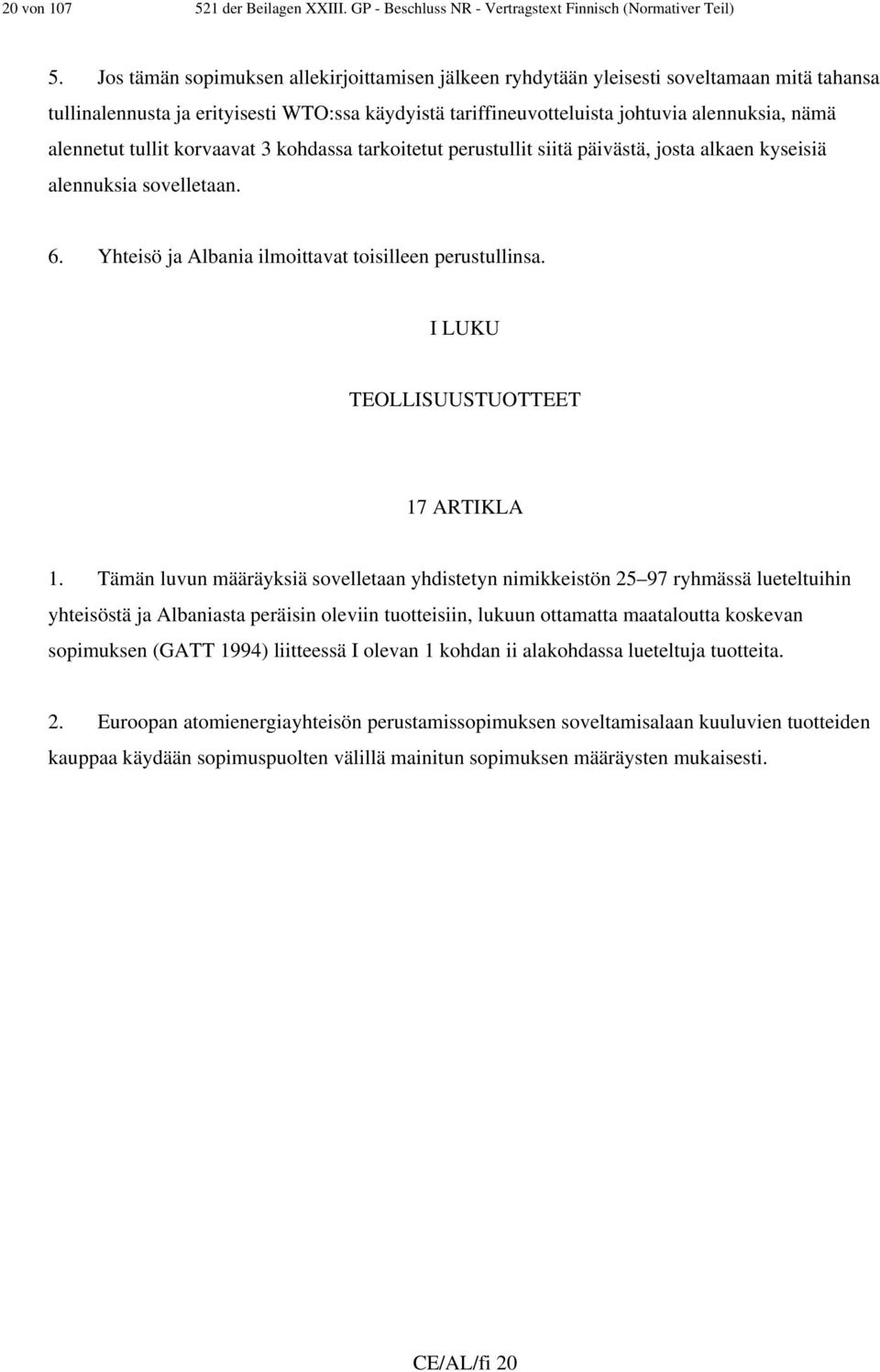 tullit korvaavat 3 kohdassa tarkoitetut perustullit siitä päivästä, josta alkaen kyseisiä alennuksia sovelletaan. 6. Yhteisö ja Albania ilmoittavat toisilleen perustullinsa.