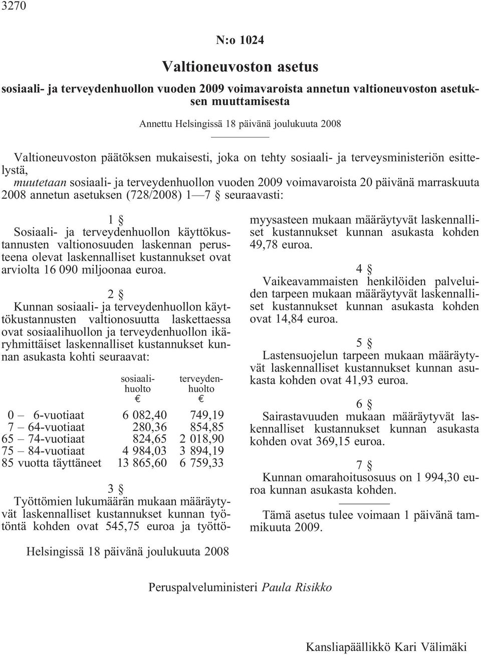 asetuksen (728/2008) 1 7 seuraavasti: 1 Sosiaali- ja terveydenhuollon käyttökustannusten valtionosuuden laskennan perusteena olevat laskennalliset kustannukset ovat arviolta 16 090 miljoonaa euroa.