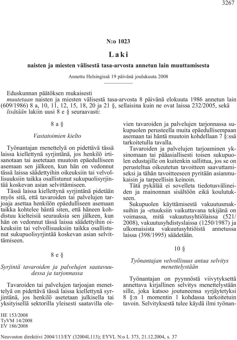 pidettävä tässä laissa kiellettynä syrjintänä, jos henkilö irtisanotaan tai asetetaan muutoin epäedulliseen asemaan sen jälkeen, kun hän on vedonnut tässä laissa säädettyihin oikeuksiin tai