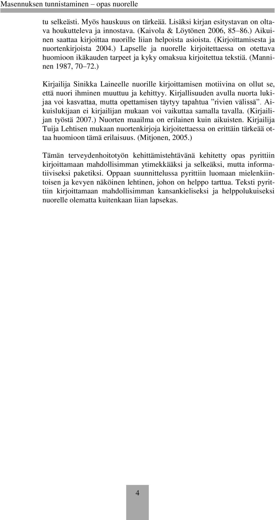 ) Kirjailija Sinikka Laineelle nuorille kirjoittamisen motiivina on ollut se, että nuori ihminen muuttuu ja kehittyy.