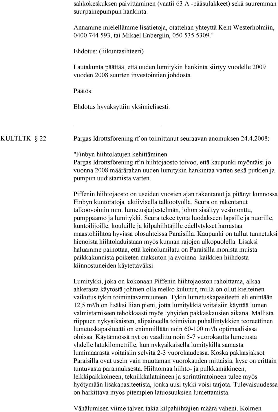 " Ehdotus: (liikuntasihteeri) Lautakunta päättää, että uuden lumitykin hankinta siirtyy vuodelle 2009 vuoden 2008 suurten investointien johdosta. Ehdotus hyväksyttiin yksimielisesti.
