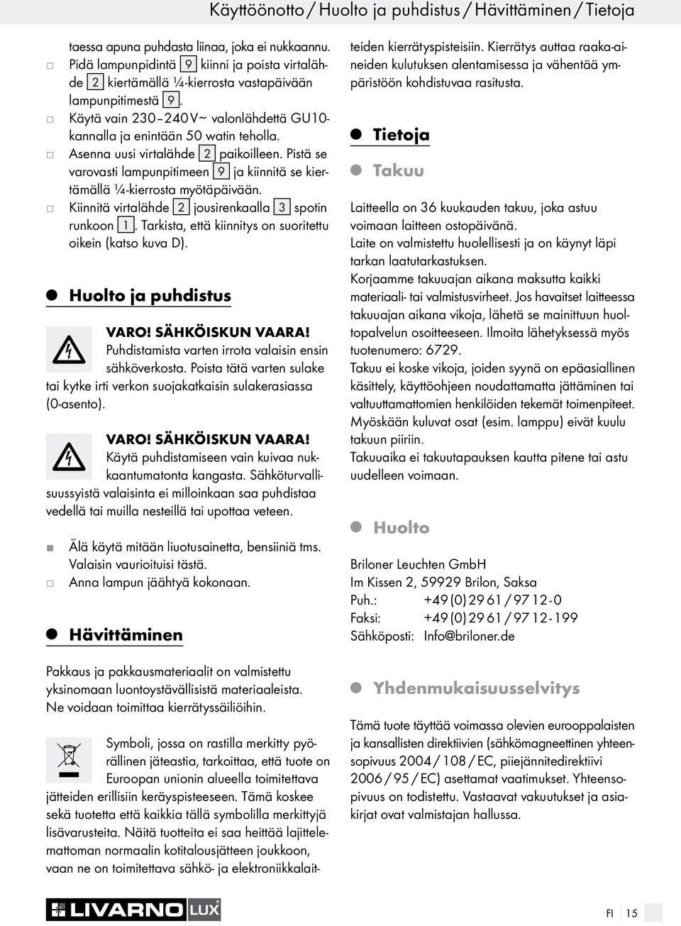 Asenna uusi virtalähde 2 paikoilleen. Pistä se varovasti lampunpitimeen 9 a kiinnitä se kiertämällä ¼-kierrosta myötäpäivään. Kiinnitä virtalähde 2 ousirenkaalla 3 spotin runkoon 1.