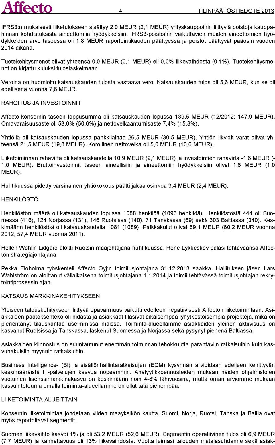 Tuotekehitysmenot olivat yhteensä 0,0 MEUR (0,1 MEUR) eli 0,0% liikevaihdosta (0,1%). Tuotekehitysmenot on kirjattu kuluksi tuloslaskelmaan. Veroina on huomioitu katsauskauden tulosta vastaava vero.