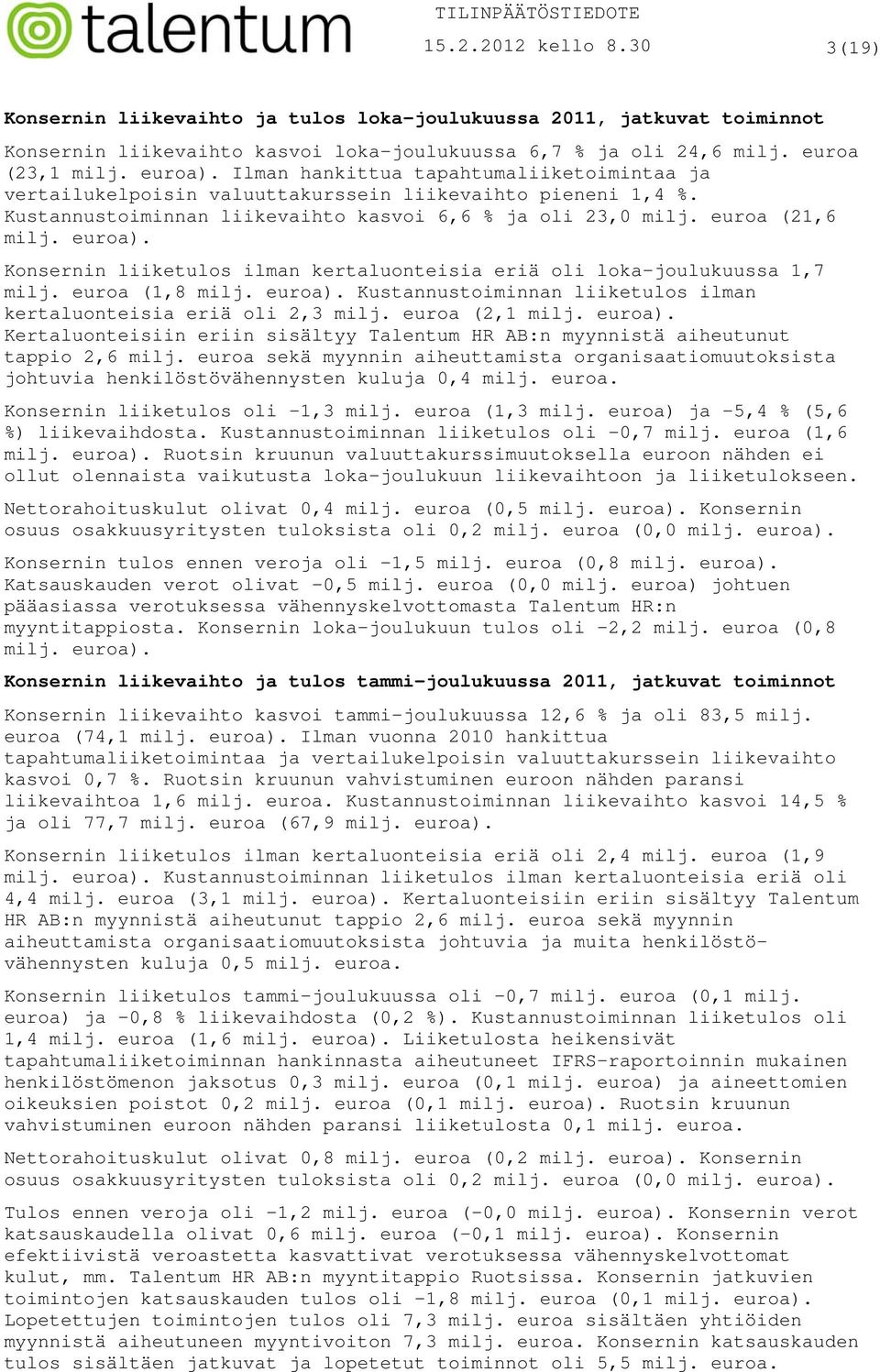 Konsernin liiketulos ilman kertaluonteisia eriä oli loka-joulukuussa 1,7 milj. euroa (1,8 milj. euroa). Kustannustoiminnan liiketulos ilman kertaluonteisia eriä oli 2,3 milj. euroa (2,1 milj. euroa). Kertaluonteisiin eriin sisältyy Talentum HR AB:n myynnistä aiheutunut tappio 2,6 milj.