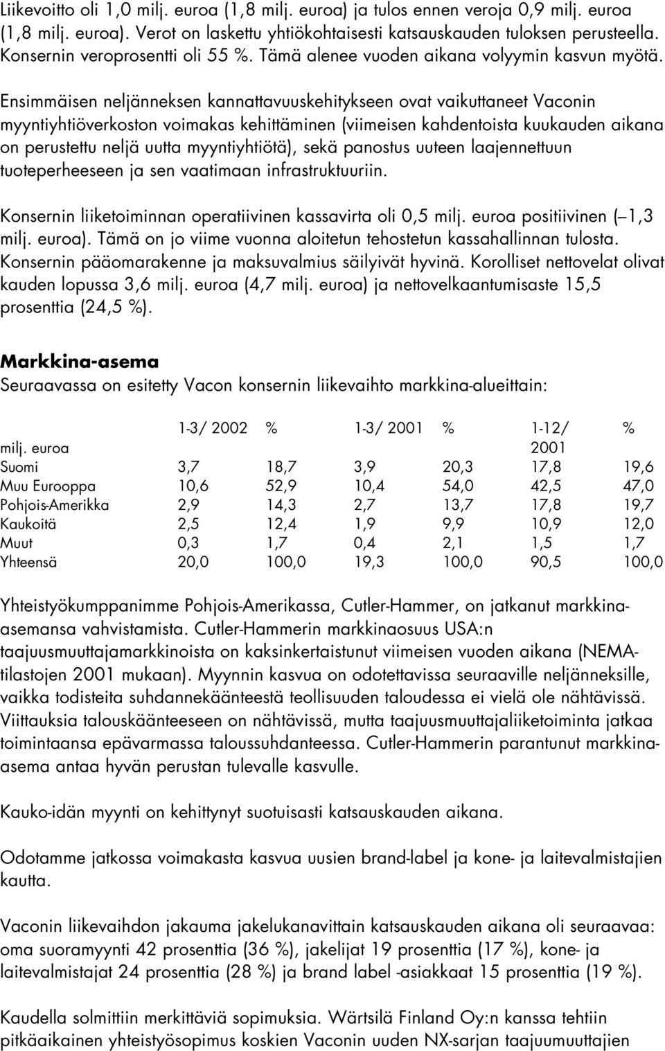 Ensimmäisen neljänneksen kannattavuuskehitykseen ovat vaikuttaneet Vaconin myyntiyhtiöverkoston voimakas kehittäminen (viimeisen kahdentoista kuukauden aikana on perustettu neljä uutta