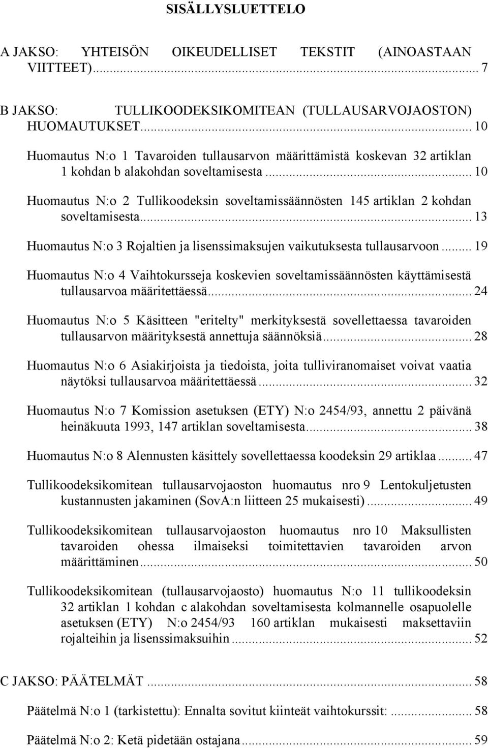 .. 10 Huomautus N:o 2 Tullikoodeksin soveltamissäännösten 145 artiklan 2 kohdan soveltamisesta... 13 Huomautus N:o 3 Rojaltien ja lisenssimaksujen vaikutuksesta tullausarvoon.