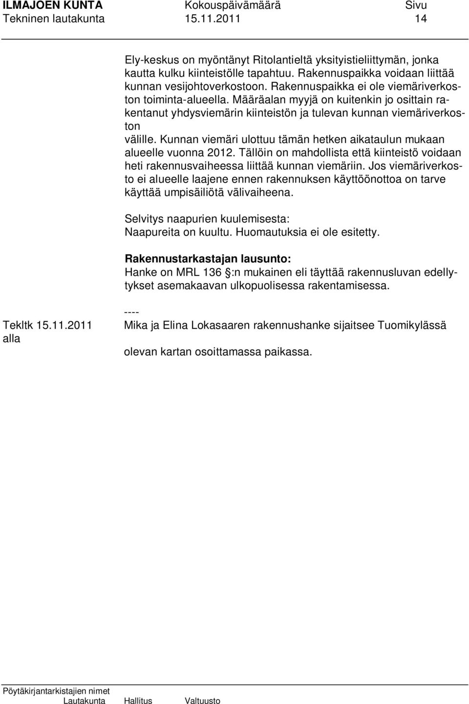 Kunnan viemäri ulottuu tämän hetken aikataulun mukaan alueelle vuonna 2012. Tällöin on mahdollista että kiinteistö voidaan heti rakennusvaiheessa liittää kunnan viemäriin.