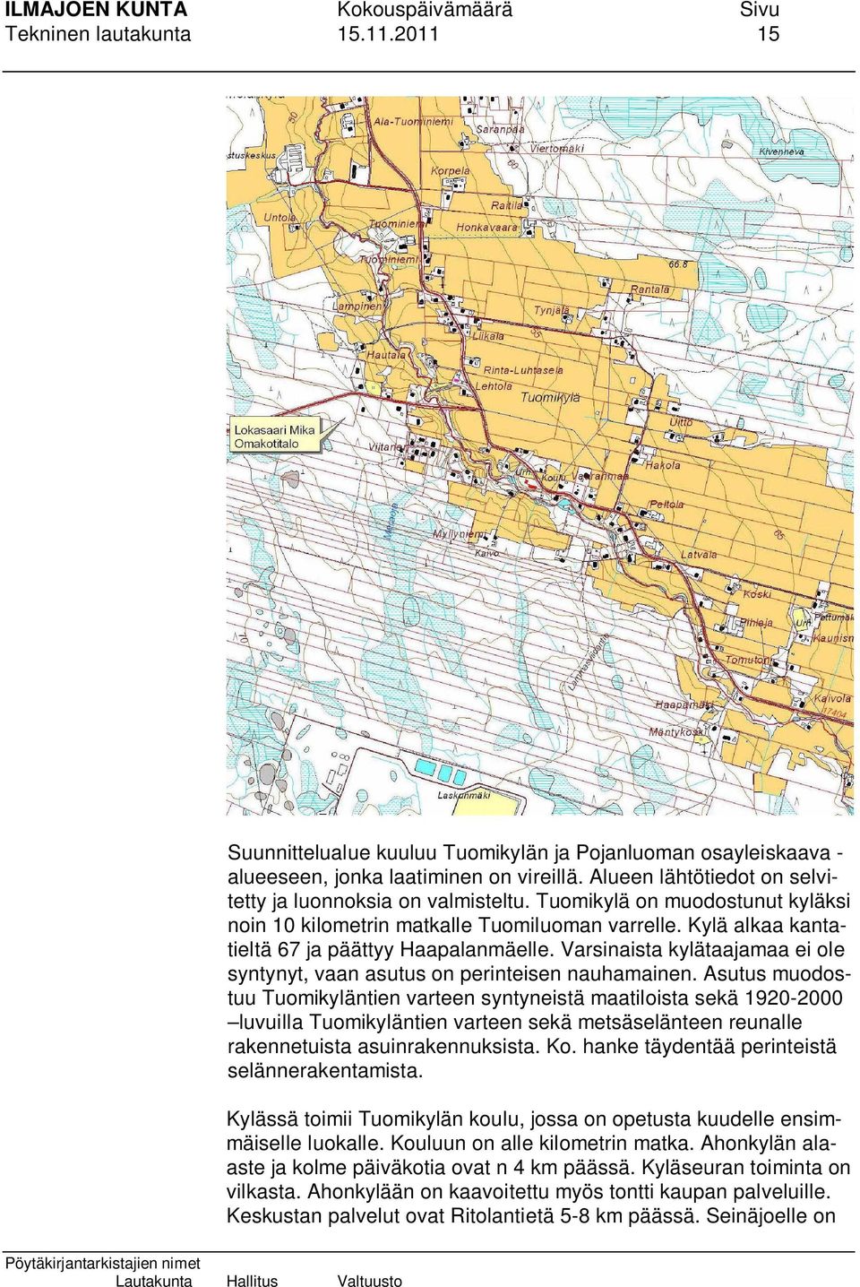 Varsinaista kylätaajamaa ei ole syntynyt, vaan asutus on perinteisen nauhamainen.