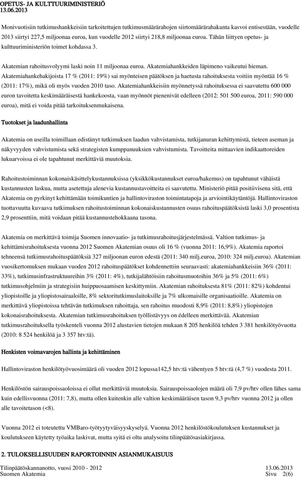 Akatemiahankehakijoista 17 % (2011: 19%) sai myönteisen päätöksen ja haetusta rahoituksesta voitiin myöntää 16 % (2011: 17%), mikä oli myös vuoden 2010 taso.