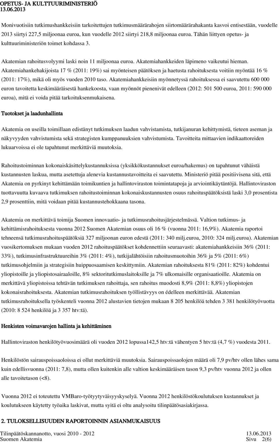 Akatemiahankehakijoista 17 % (2011: 19%) sai myönteisen päätöksen ja haetusta rahoituksesta voitiin myöntää 16 % (2011: 17%), mikä oli myös vuoden 2010 taso.