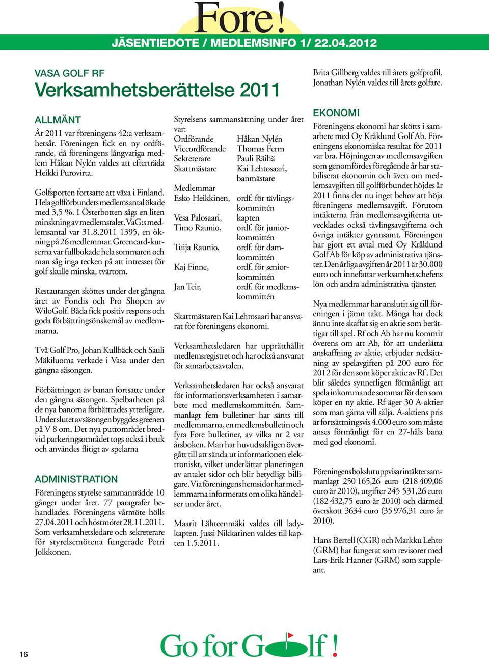 Hela golfförbundets medlemsantal ökade med 3,5 %. I Österbotten sågs en liten minskning av medlemstalet. VaG:s medlemsantal var 31.8.2011 1395, en ökning på 26 medlemmar.