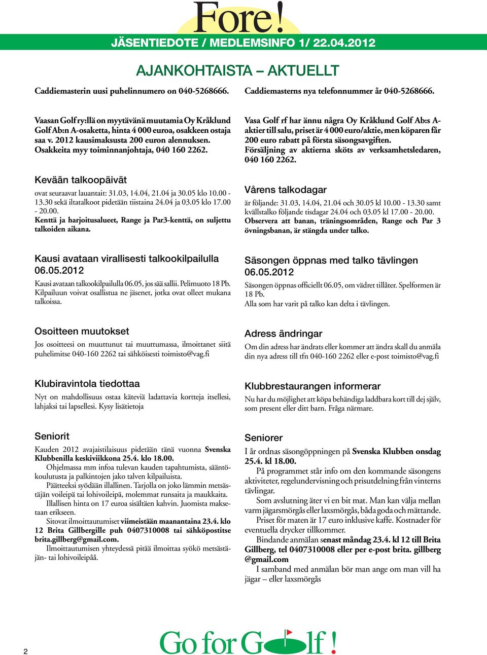 Osakkeita myy toiminnanjohtaja, 040 160 2262. Kevään talkoopäivät ovat seuraavat lauantait: 31.03, 14.04, 21.04 ja 30.05 klo 10.00-13.30 sekä iltatalkoot pidetään tiistaina 24.04 ja 03.05 klo 17.