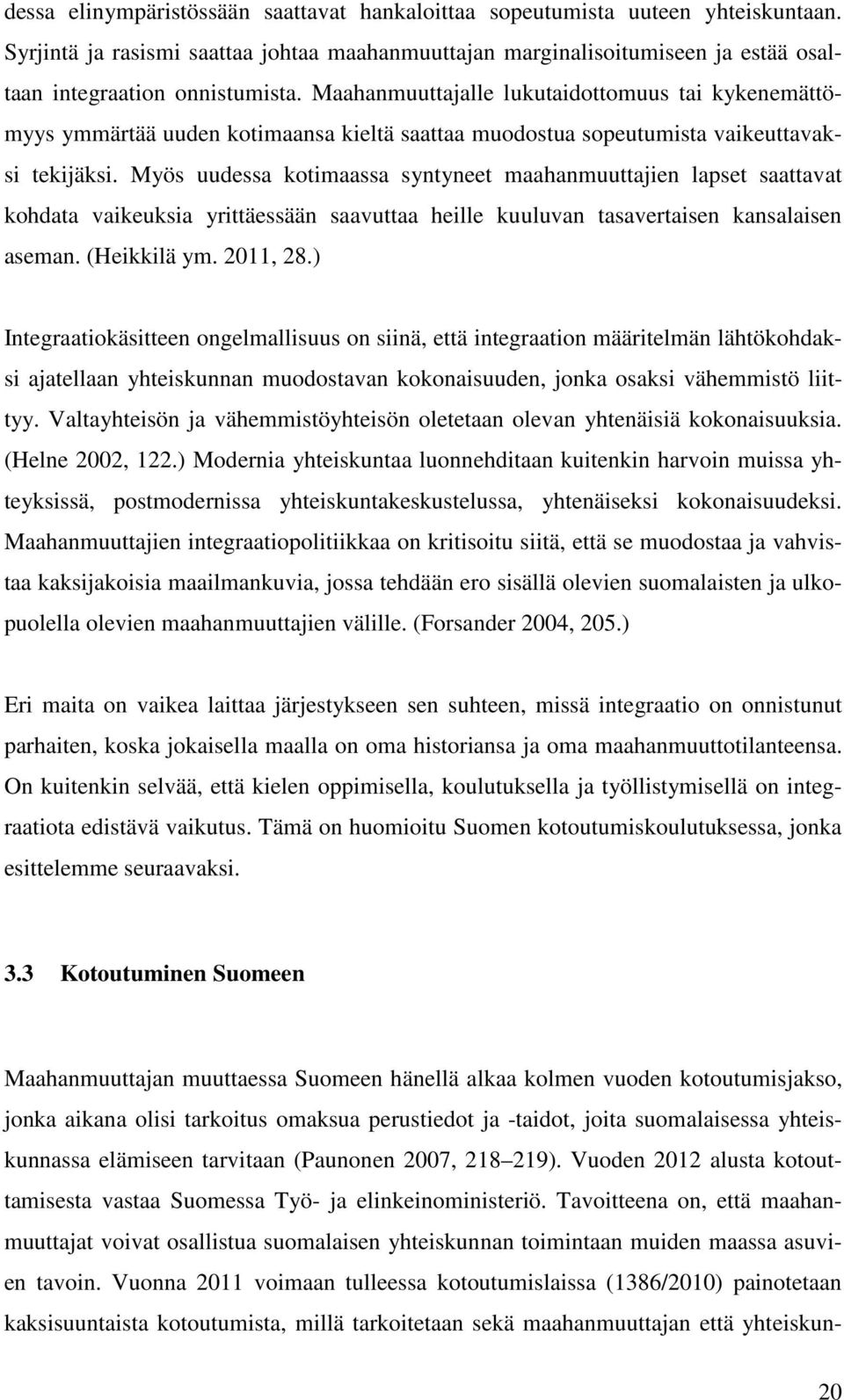 Myös uudessa kotimaassa syntyneet maahanmuuttajien lapset saattavat kohdata vaikeuksia yrittäessään saavuttaa heille kuuluvan tasavertaisen kansalaisen aseman. (Heikkilä ym. 2011, 28.