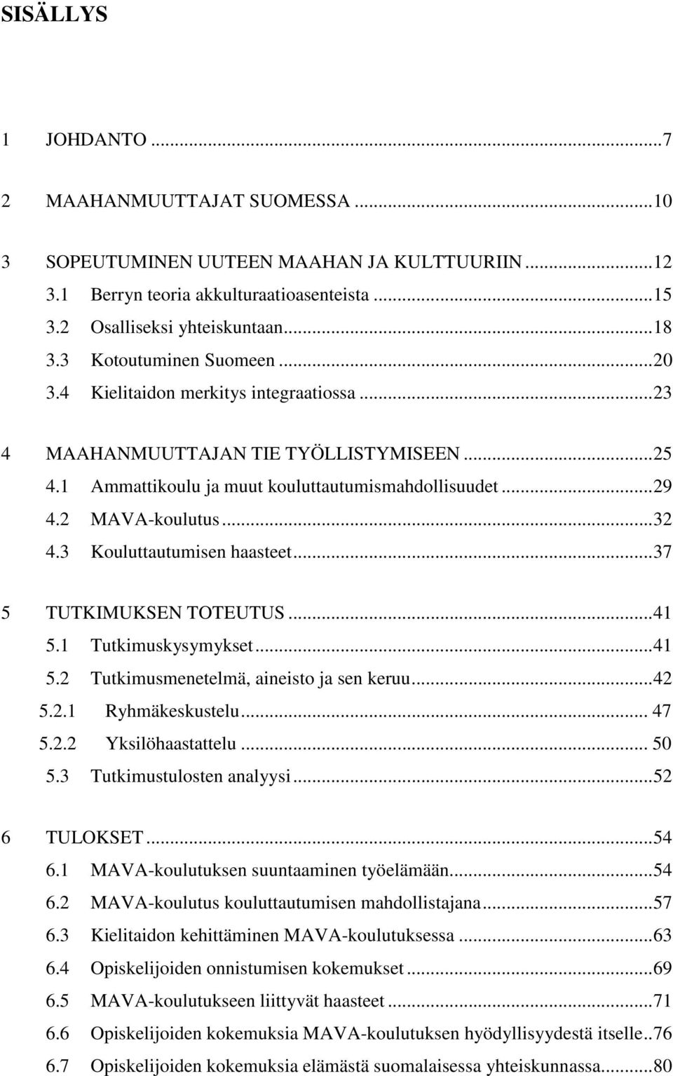 .. 32 4.3 Kouluttautumisen haasteet... 37 5 TUTKIMUKSEN TOTEUTUS... 41 5.1 Tutkimuskysymykset... 41 5.2 Tutkimusmenetelmä, aineisto ja sen keruu... 42 5.2.1 Ryhmäkeskustelu... 47 5.2.2 Yksilöhaastattelu.