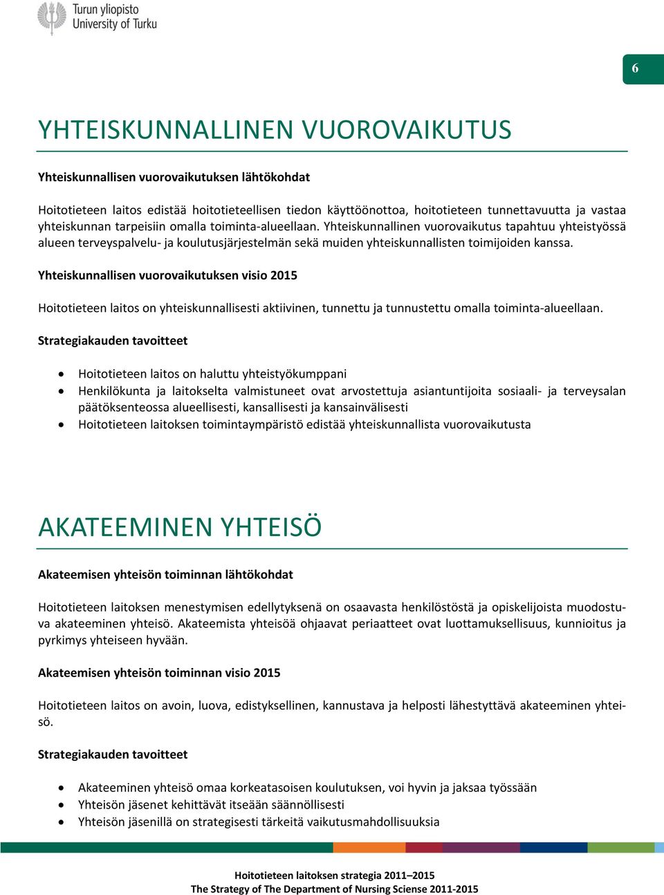 Yhteiskunnallisen vuorovaikutuksen visio 2015 Hoitotieteen laitos on yhteiskunnallisesti aktiivinen, tunnettu ja tunnustettu omalla toiminta alueellaan.