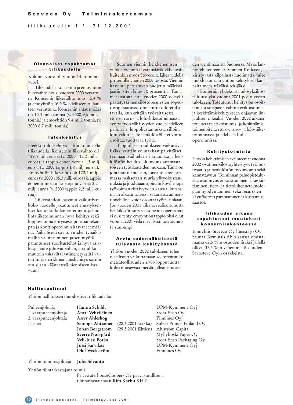 Konsernin ahtausmäärä oli 10,3 milj. tonnia (v. 2000 9,6 milj. tonnia) ja emoyhtiön 9,4 milj. tonnia (v. 2000 8,7 milj. tonnia). Tuloskehitys Heikko tuloskehitys jatkui kuluneella tilikaudella.