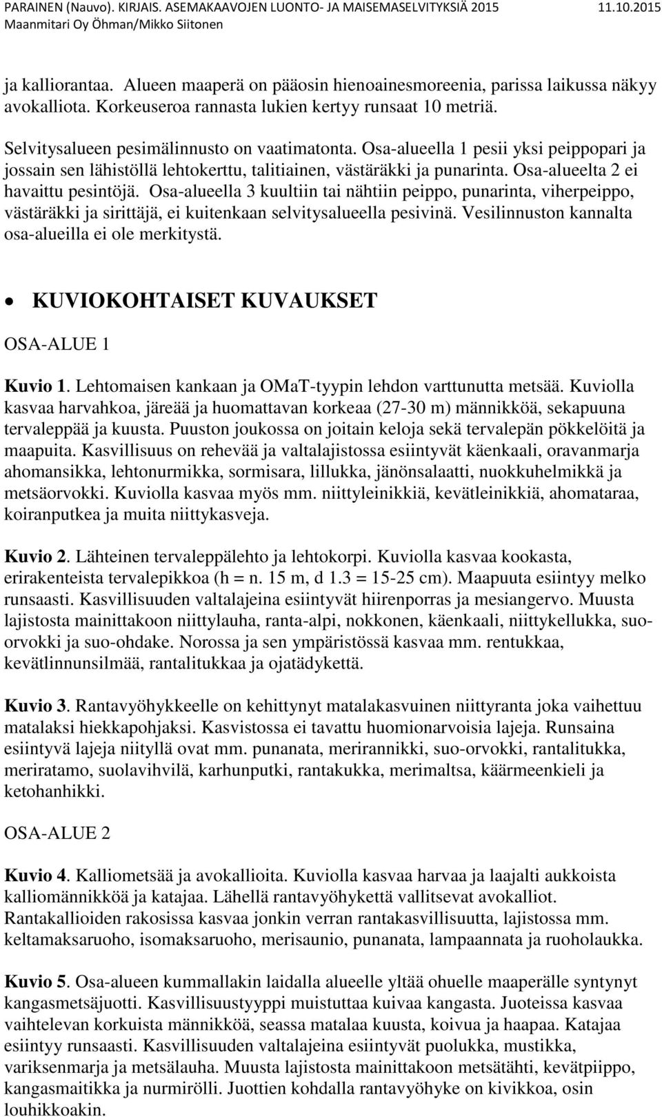 Osa-alueella 3 kuultiin tai nähtiin peippo, punarinta, viherpeippo, västäräkki ja sirittäjä, ei kuitenkaan selvitysalueella pesivinä. Vesilinnuston kannalta osa-alueilla ei ole merkitystä.