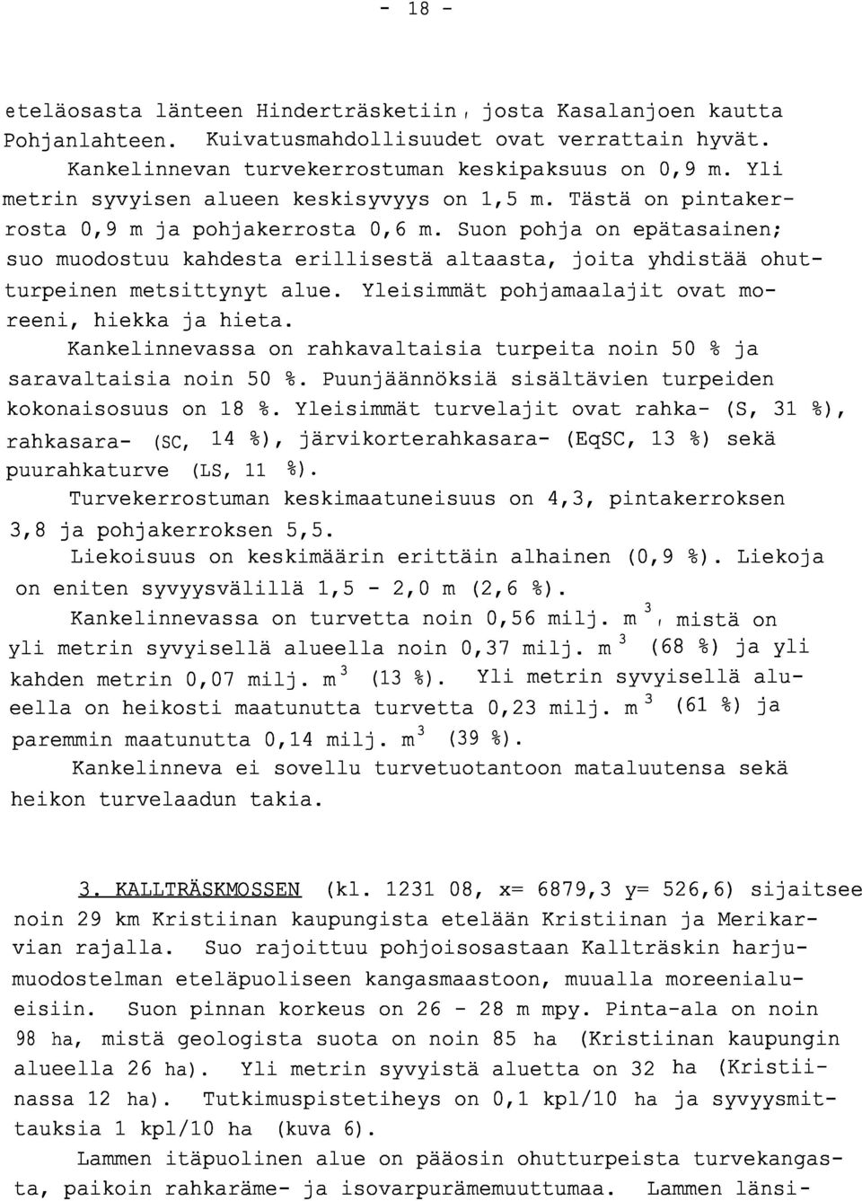 Suon pohja on epätasainen ; suo muodostuu kandesta erillisestä altaasta, joita yhdistää ohut - turpeinen metsittynyt alue. Yleisimmät pohjamaalajit ovat moreeni, hiekka ja hieta.