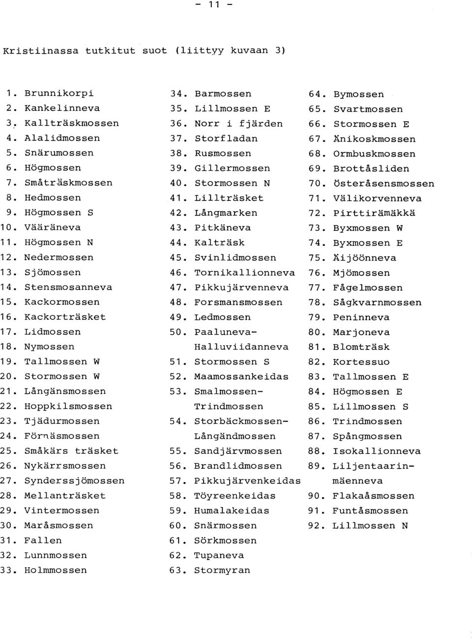 Österåsensmosse n 8. Hedmossen 41. Lillträsket 71. Välikorvennev a 9. Högmossen S 42. Långmarken 72. Pirttirämäkk ä 10. Vääräneva 43. Pitkäneva 73. Byxmossen W 11. Högmossen N 44. Kalträsk 74.