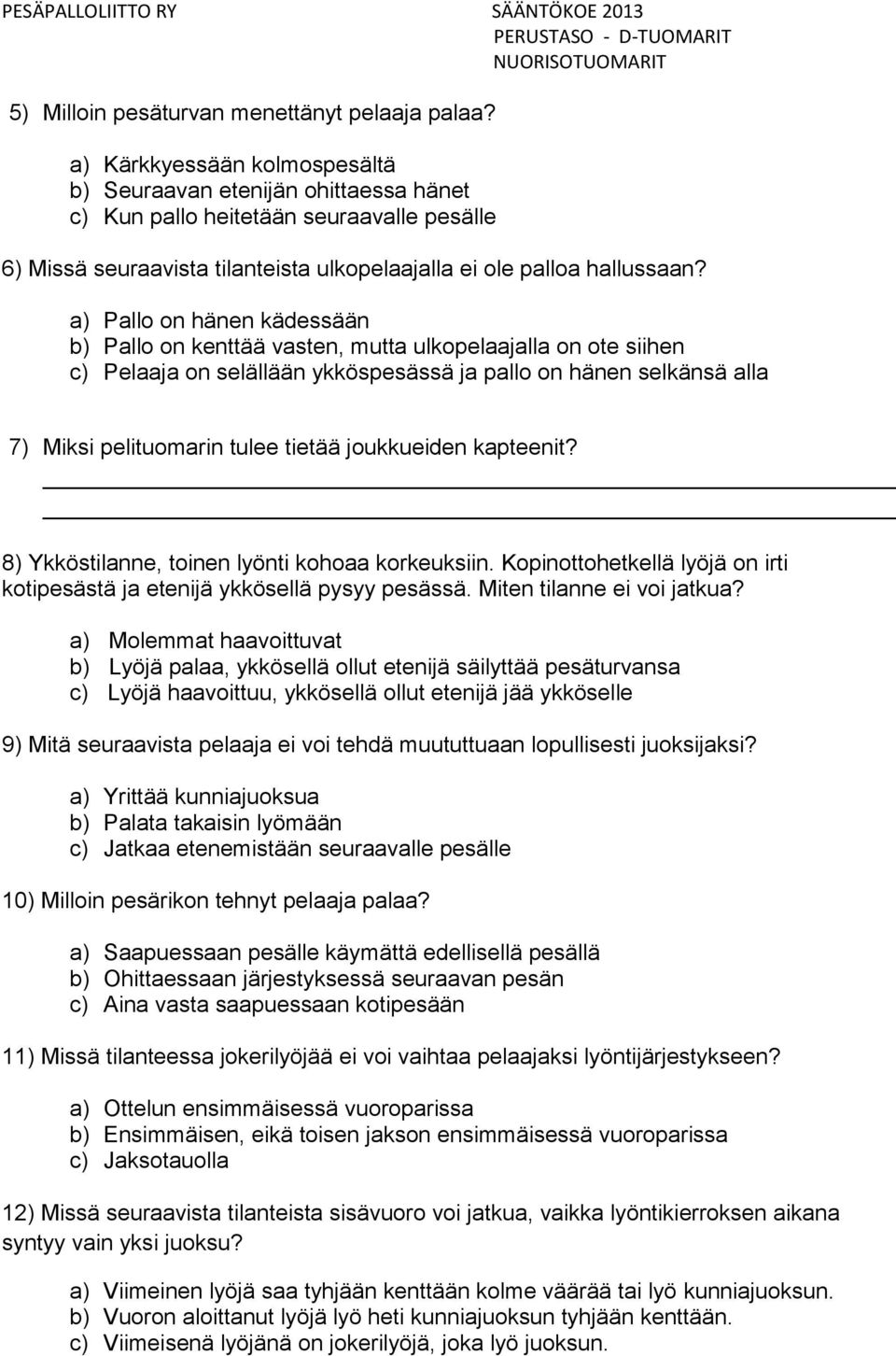 a) Pallo on hänen kädessään b) Pallo on kenttää vasten, mutta ulkopelaajalla on ote siihen c) Pelaaja on selällään ykköspesässä ja pallo on hänen selkänsä alla 7) Miksi pelituomarin tulee tietää