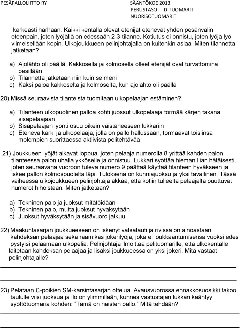 Kakkosella ja kolmosella olleet etenijät ovat turvattomina pesillään b) Tilannetta jatketaan niin kuin se meni c) Kaksi paloa kakkoselta ja kolmoselta, kun ajolähtö oli päällä 20) Missä seuraavista