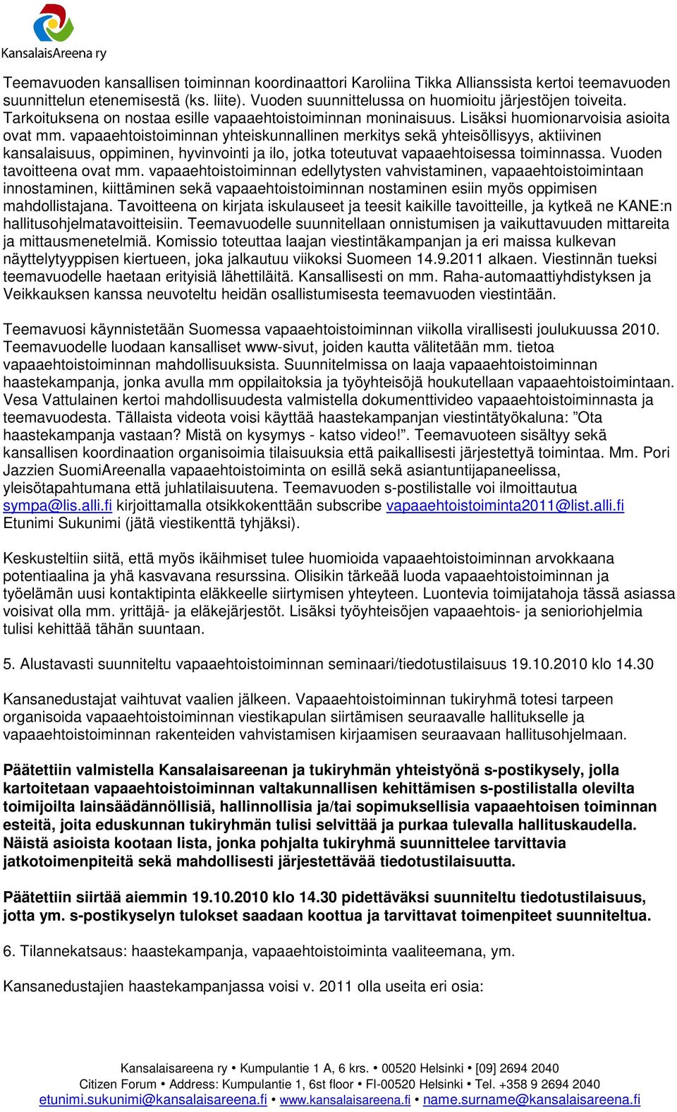 vapaaehtoistoiminnan yhteiskunnallinen merkitys sekä yhteisöllisyys, aktiivinen kansalaisuus, oppiminen, hyvinvointi ja ilo, jotka toteutuvat vapaaehtoisessa toiminnassa. Vuoden tavoitteena ovat mm.