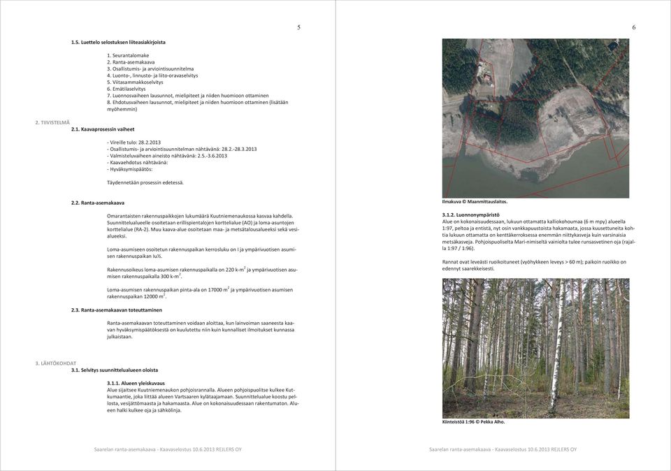 Ehdotusvaiheen lausunnot, mielipiteet ja niiden huomioon ottaminen (lisätään myöhemmin) - Vireille tulo: 28.2.2013 - Osallistumis- ja arviointisuunnitelman nähtävänä: 28.2.-28.3.2013 - Valmisteluvaiheen aineisto nähtävänä: 2.