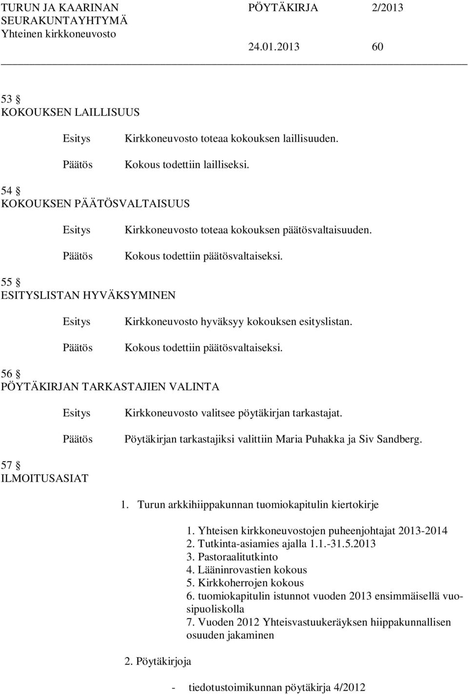 56 PÖYTÄKIRJAN TARKASTAJIEN VALINTA Kirkkoneuvosto valitsee pöytäkirjan tarkastajat. Pöytäkirjan tarkastajiksi valittiin Maria Puhakka ja Siv Sandberg. 57 ILMOITUSASIAT 1.