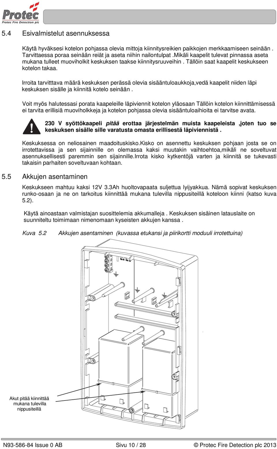 Irroita tarvitttava määrä keskuksen perässä olevia sisääntuloaukkoja,vedä kaapelit niiden läpi keskuksen sisälle ja kiinnitä kotelo seinään.