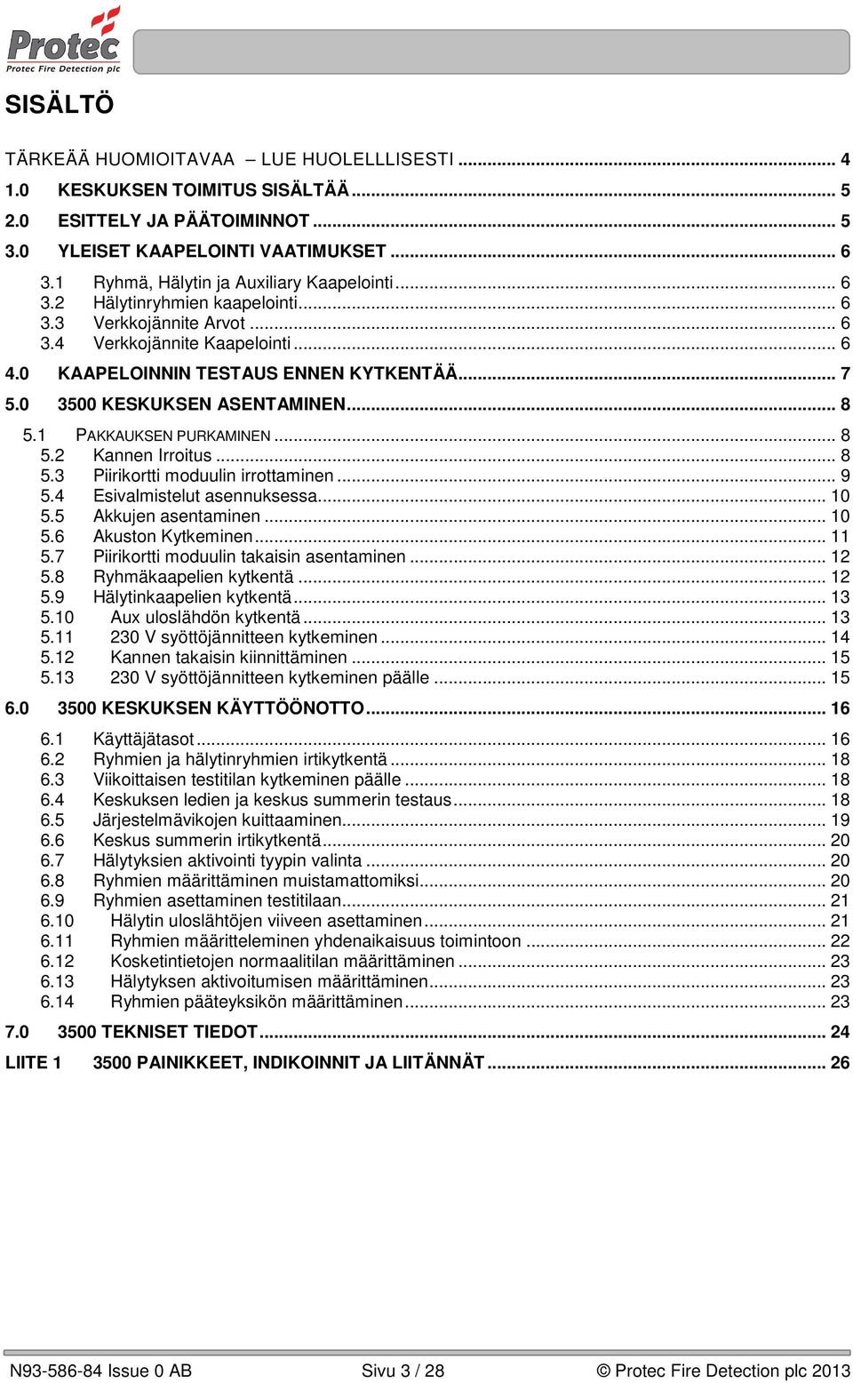 0 3500 KESKUKSEN ASENTAMINEN... 8 5.1 PAKKAUKSEN PURKAMINEN... 8 5.2 Kannen Irroitus... 8 5.3 Piirikortti moduulin irrottaminen... 9 5.4 Esivalmistelut asennuksessa... 10 5.5 Akkujen asentaminen.