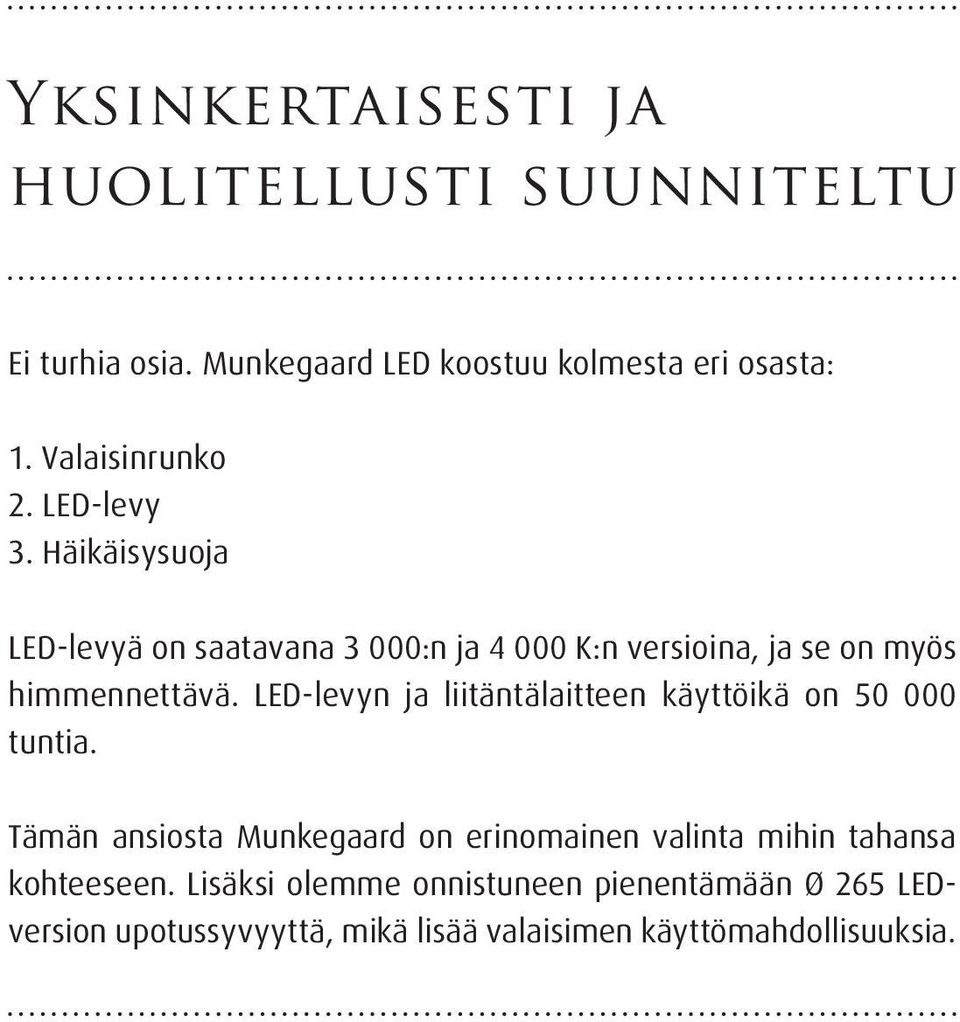 Häikäisysuoja LED-levyä on saatavana 3 000:n ja 4 000 K:n versioina, ja se on myös himmennettävä.