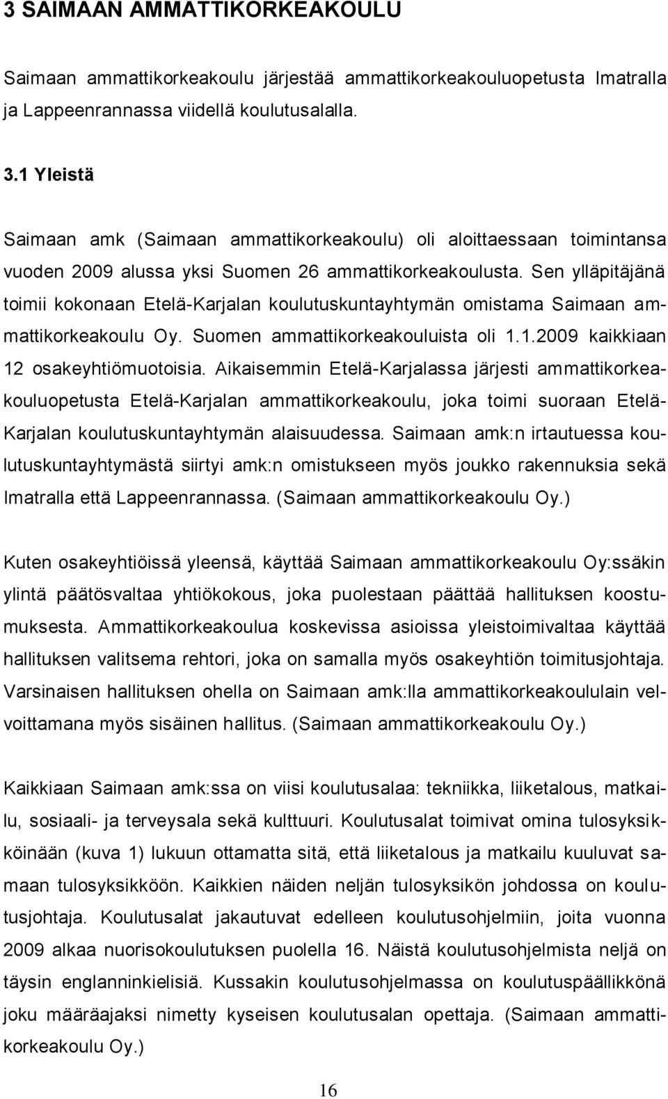 Sen ylläpitäjänä toimii kokonaan Etelä-Karjalan koulutuskuntayhtymän omistama Saimaan ammattikorkeakoulu Oy. Suomen ammattikorkeakouluista oli 1.1.2009 kaikkiaan 12 osakeyhtiömuotoisia.