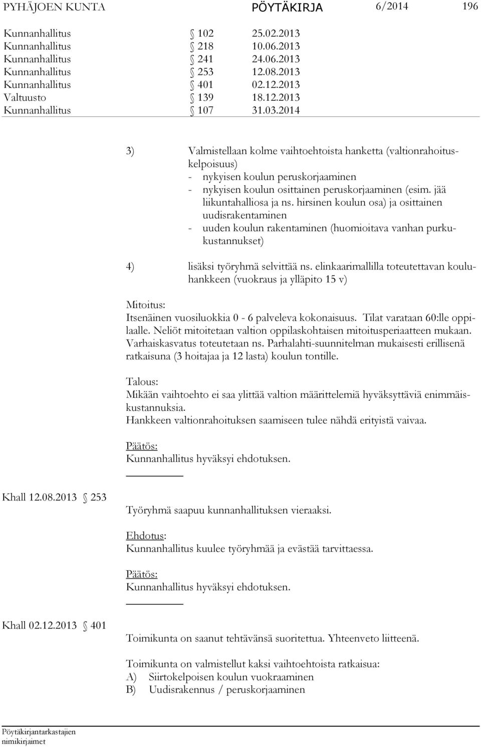 2014 3) Valmis tellaan kolme vaihtoehtoista hanketta (valtionrahoituskelpoisuus) - nykyisen koulun peruskorjaaminen - nykyisen koulun osittai nen peruskorjaaminen (esim. jää liikuntahalliosa ja ns.