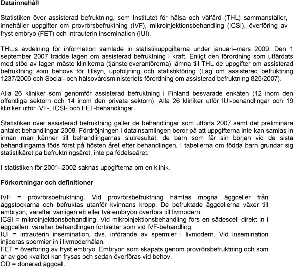 Den 1 september 2007 trädde lagen om assisterad befruktning i kraft.