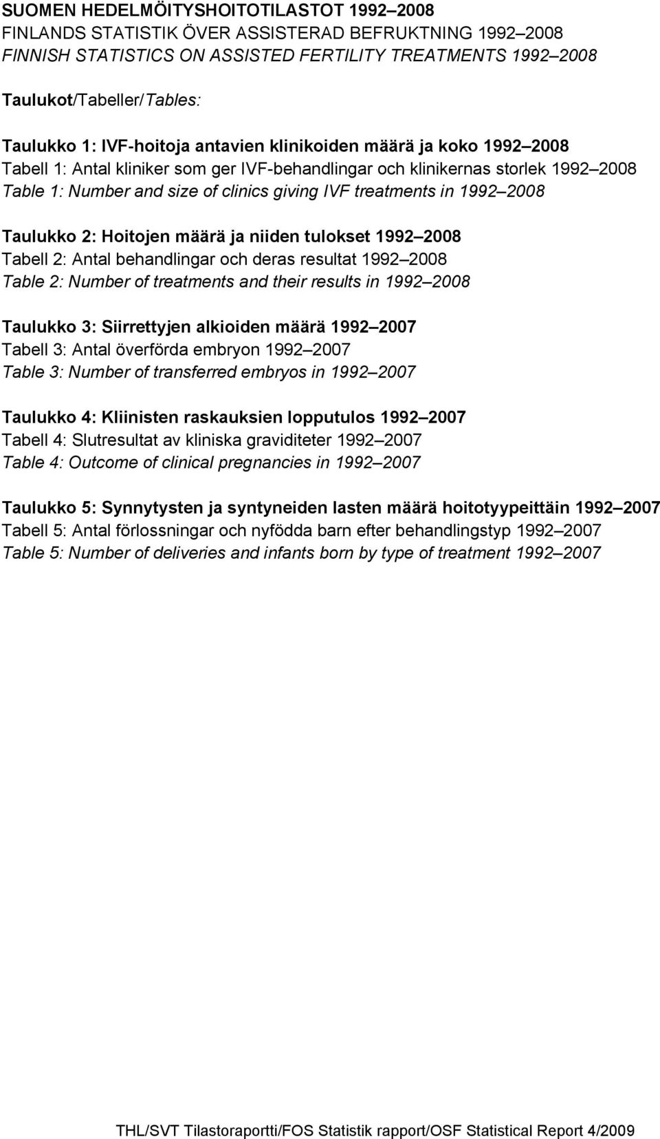 in 1992 2008 Taulukko 2: Hoitojen määrä ja niiden tulokset 1992 2008 Tabell 2: Antal behandlingar och deras resultat 1992 2008 Table 2: Number of treatments and their results in 1992 2008 Taulukko 3: