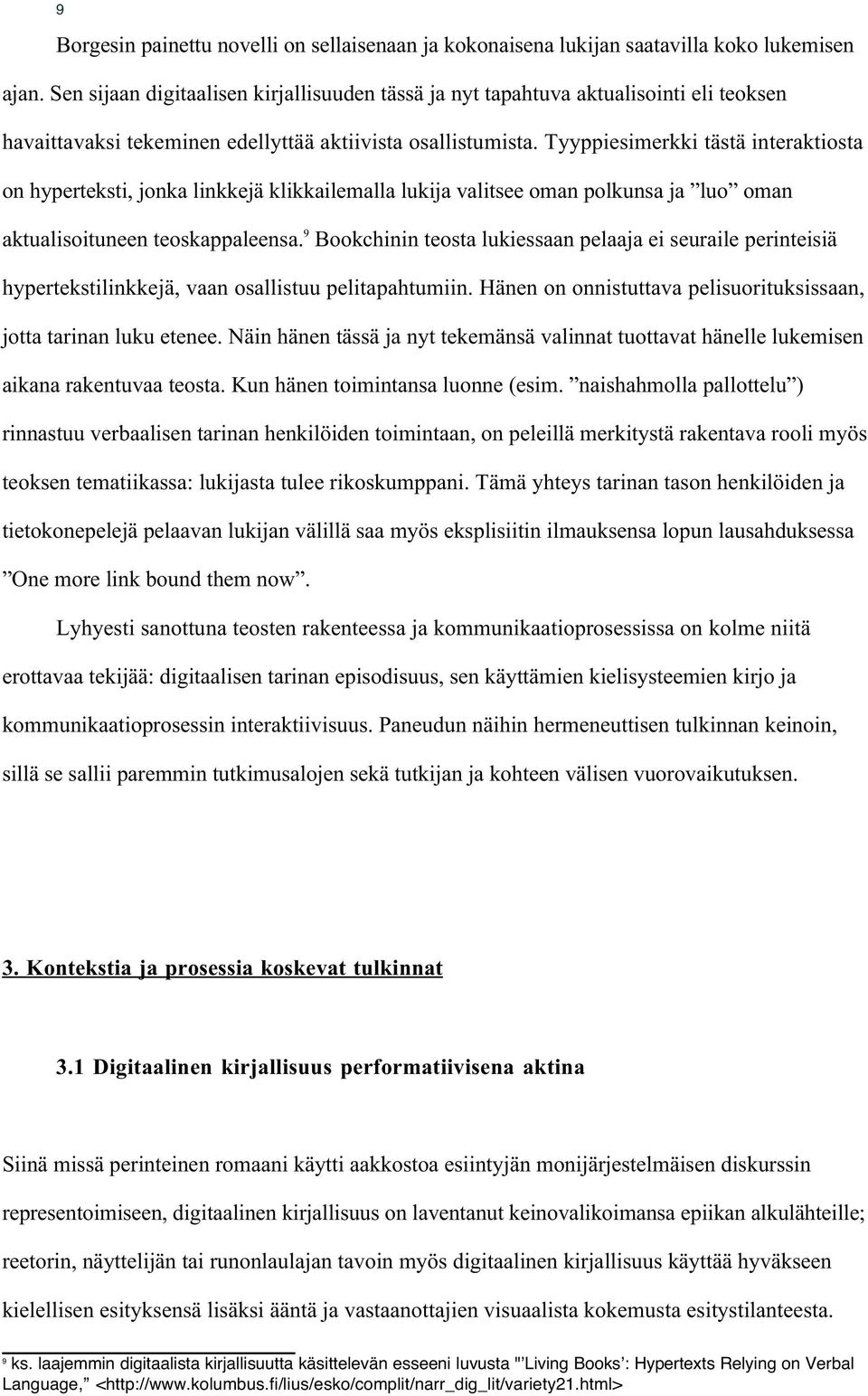 Tyyppiesimerkki tästä interaktiosta on hyperteksti, jonka linkkejä klikkailemalla lukija valitsee oman polkunsa ja luo oman aktualisoituneen teoskappaleensa.