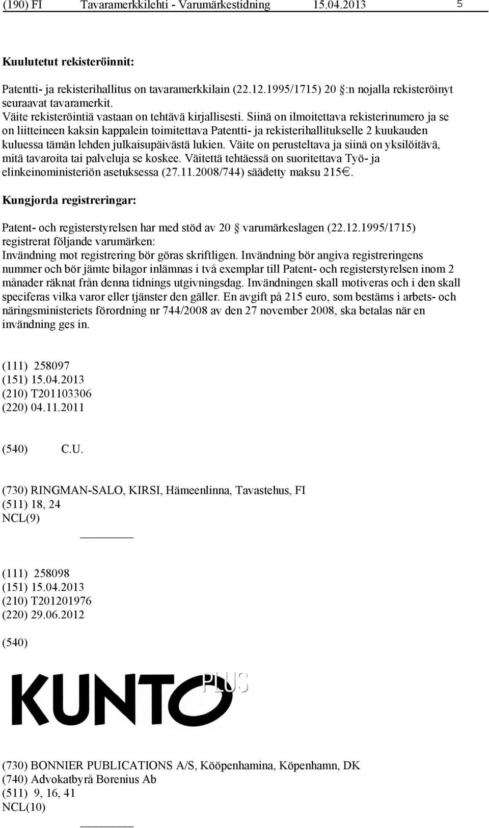 Siinä on ilmoitettava rekisterinumero ja se on liitteineen kaksin kappalein toimitettava Patentti- ja rekisterihallitukselle 2 kuukauden kuluessa tämän lehden julkaisupäivästä lukien.