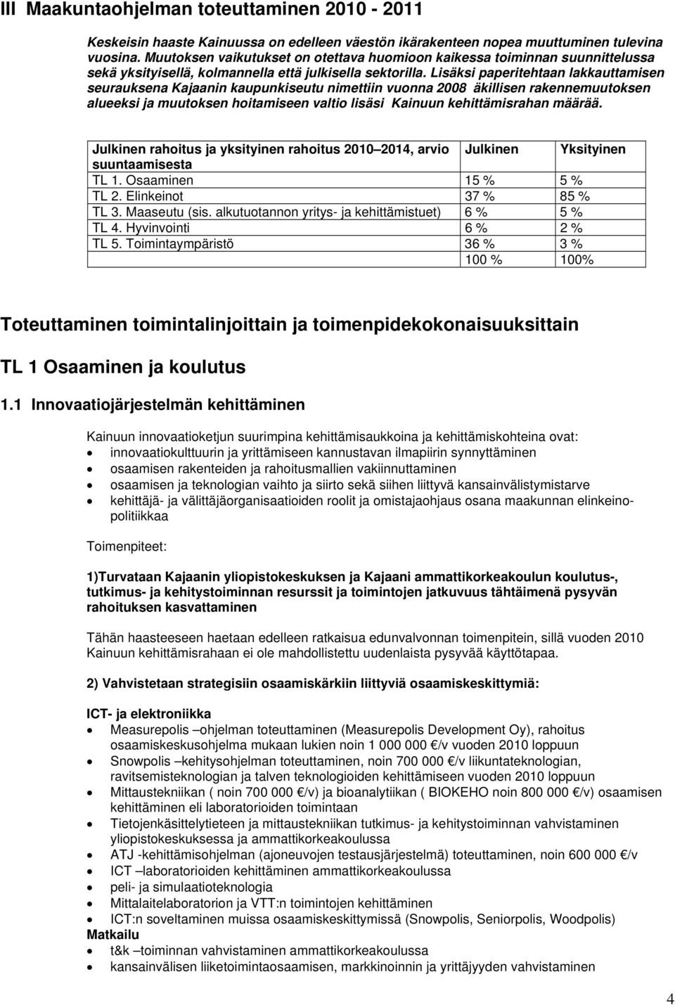 Lisäksi paperitehtaan lakkauttamisen seurauksena Kajaanin kaupunkiseutu nimettiin vuonna 2008 äkillisen rakennemuutoksen alueeksi ja muutoksen hoitamiseen valtio lisäsi Kainuun kehittämisrahan määrää.