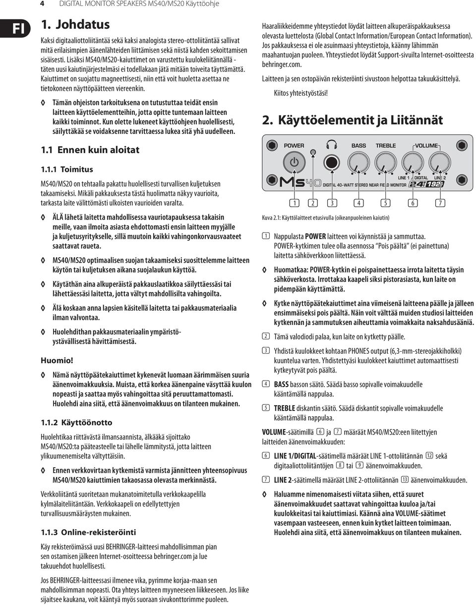 Lisäksi /MS20-kaiuttimet on varustettu kuulokeliitännällä - täten uusi kaiutinjärjestelmäsi ei todellakaan jätä mitään toiveita täyttämättä.