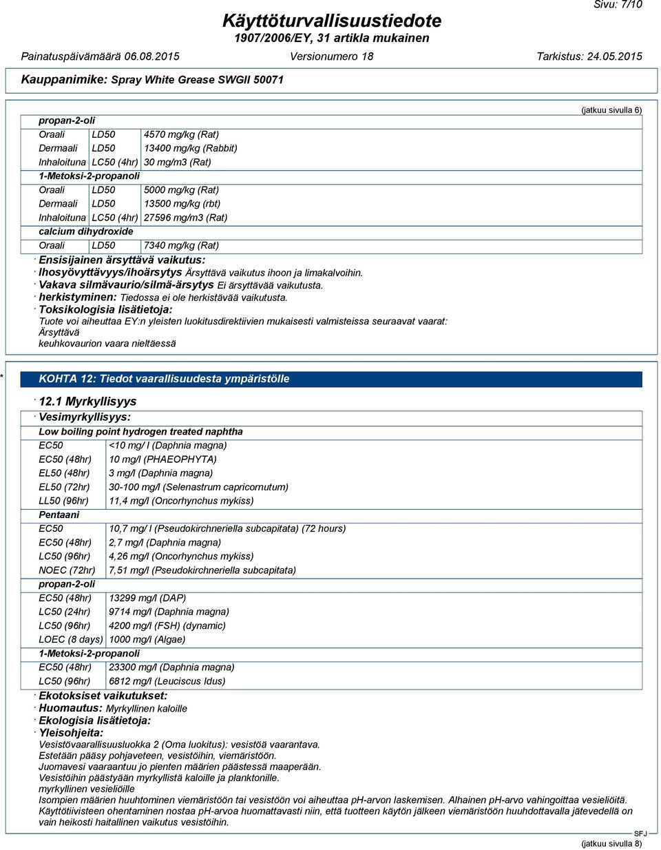 Vakava silmävaurio/silmä-ärsytys Ei ärsyttävää vaikutusta. herkistyminen: Tiedossa ei ole herkistävää vaikutusta.