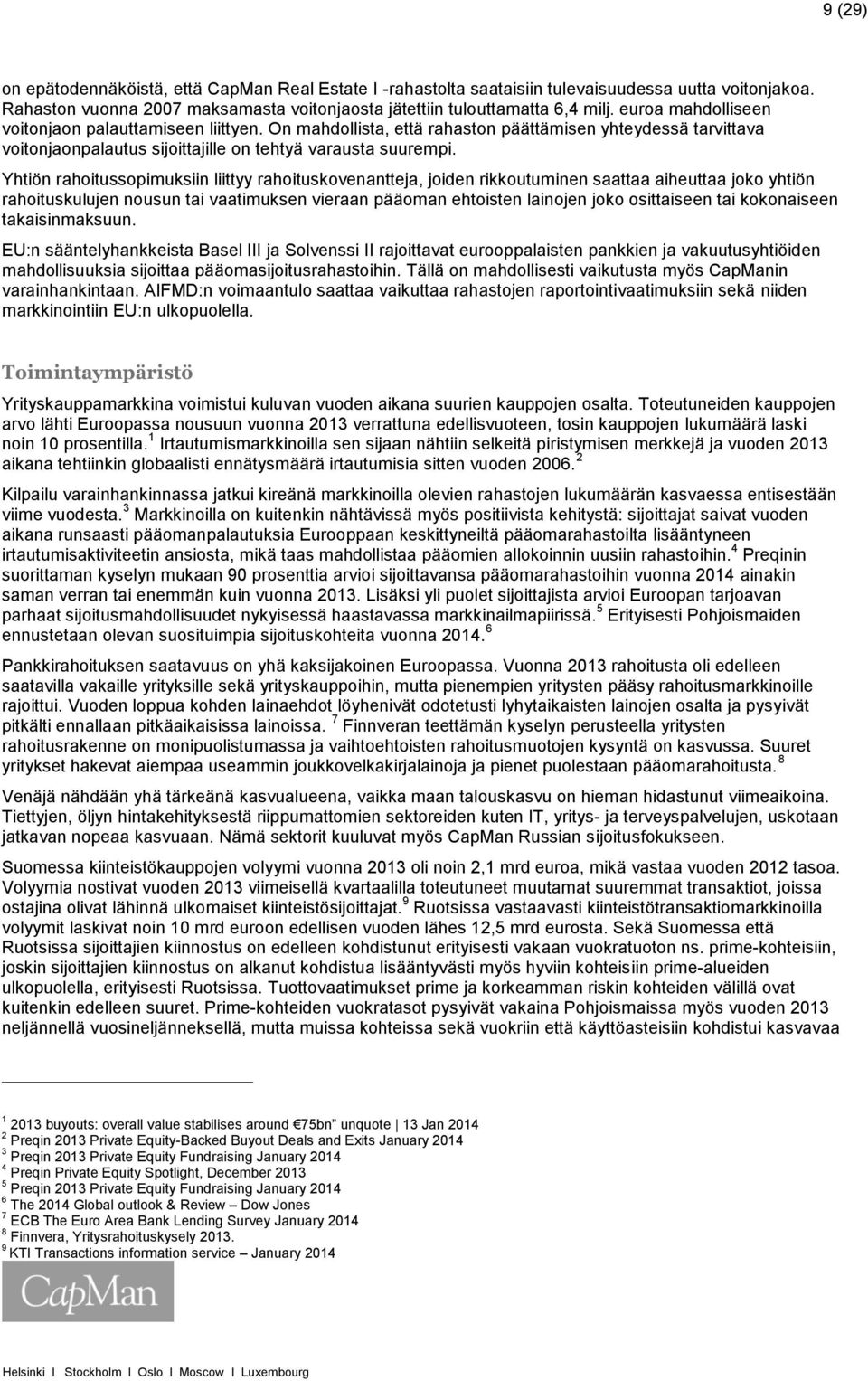 Yhtiön rahoitussopimuksiin liittyy rahoituskovenantteja, joiden rikkoutuminen saattaa aiheuttaa joko yhtiön rahoituskulujen nousun tai vaatimuksen vieraan pääoman ehtoisten lainojen joko osittaiseen