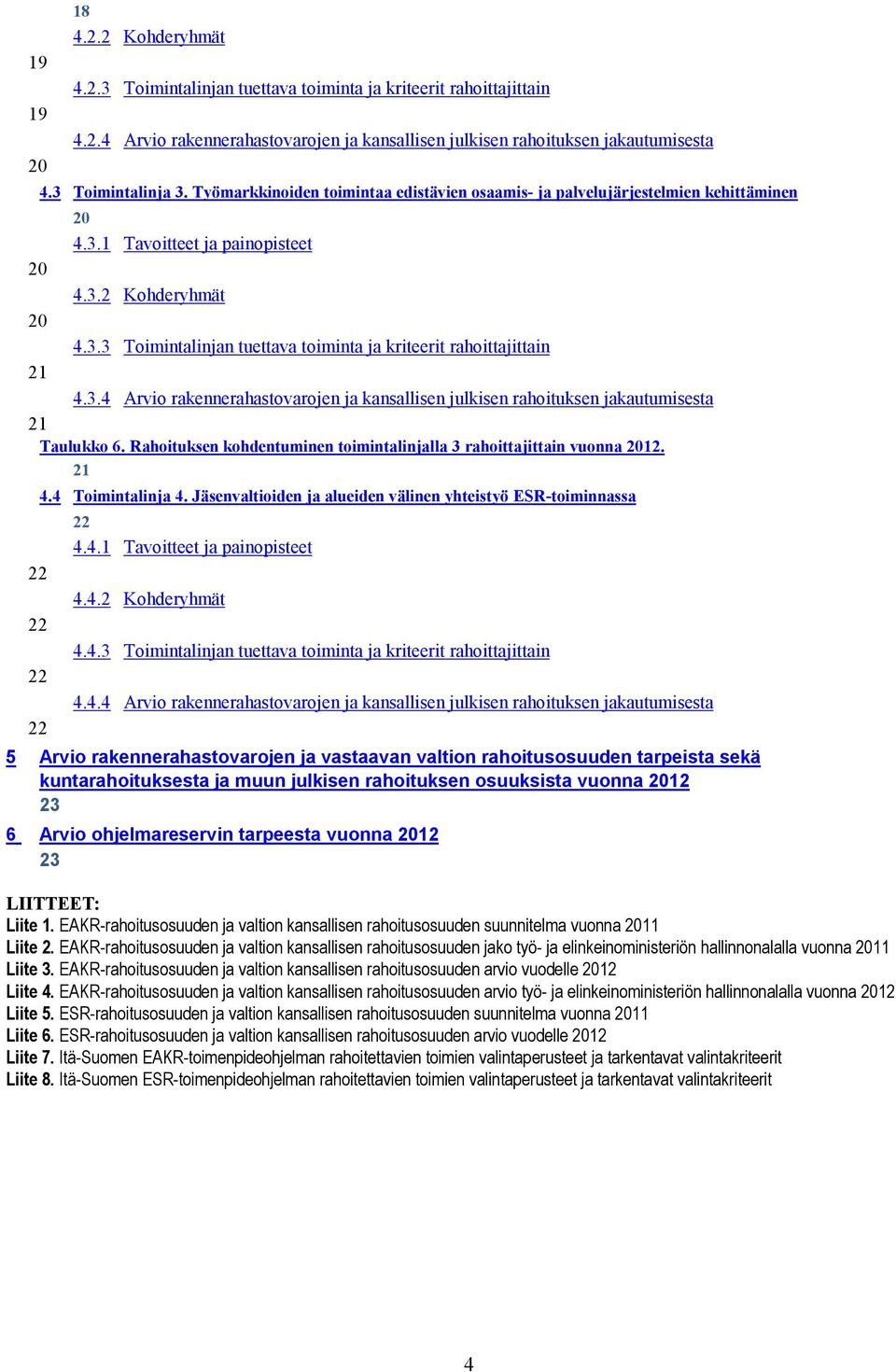 3.4 Arvio rakennerahastovarojen ja kansallisen julkisen rahoituksen jakautumisesta 21 Taulukko 6. Rahoituksen kohdentuminen toimintalinjalla 3 rahoittajittain vuonna 2012. 21 22 22 22 22 4.