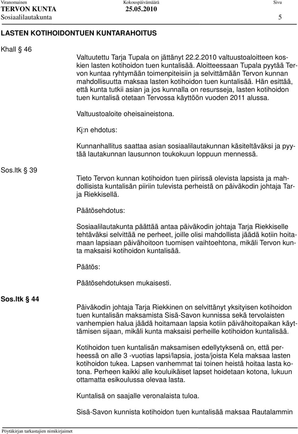 Hän esittää, että kunta tutkii asian ja jos kunnalla on resursseja, lasten kotihoidon tuen kuntalisä otetaan Tervossa käyttöön vuoden 2011 alussa. Valtuustoaloite oheisaineistona.