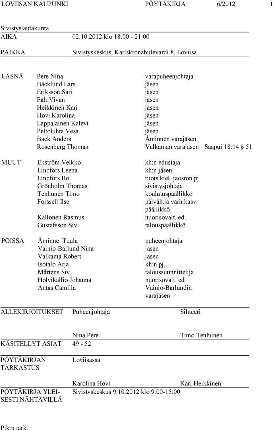 Peltoluhta Vesa Back Anders Åminnen vara Rosenberg Thomas Valkaman vara Saapui 18:14 51 MUUT Ekström Veikko kh:n edustaja Lindfors Leena kh:n Lindfors Bo ruots.kiel. jaoston pj.