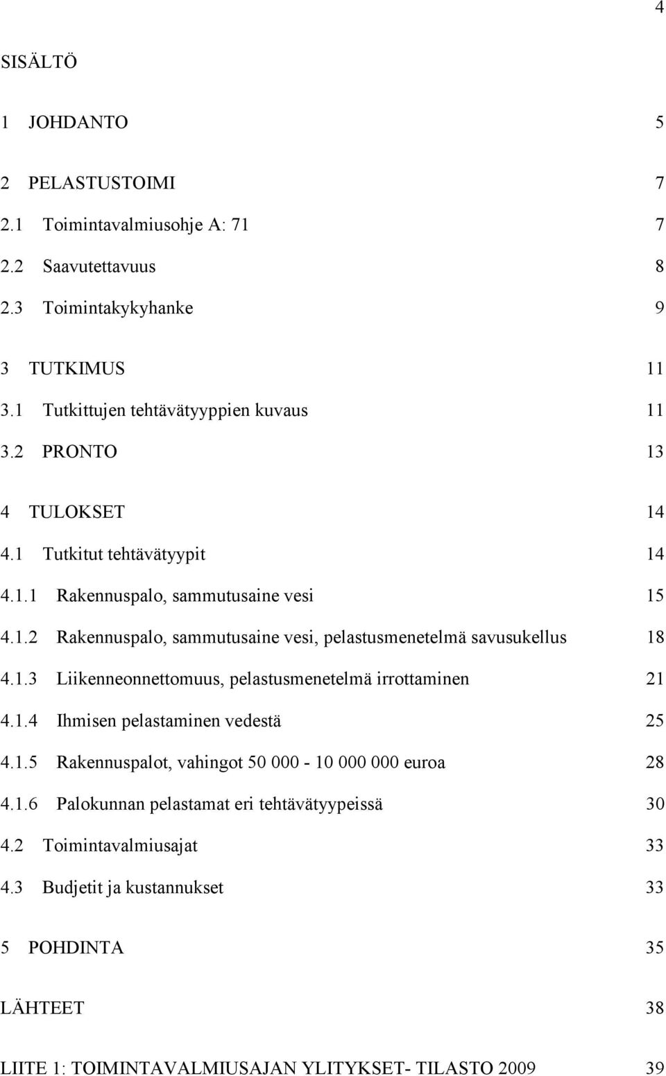 1.3 Liikenneonnettomuus, pelastusmenetelmä irrottaminen 21 4.1.4 Ihmisen pelastaminen vedestä 25 4.1.5 Rakennuspalot, vahingot 50 000-10 000 000 euroa 28 4.1.6 Palokunnan pelastamat eri tehtävätyypeissä 30 4.