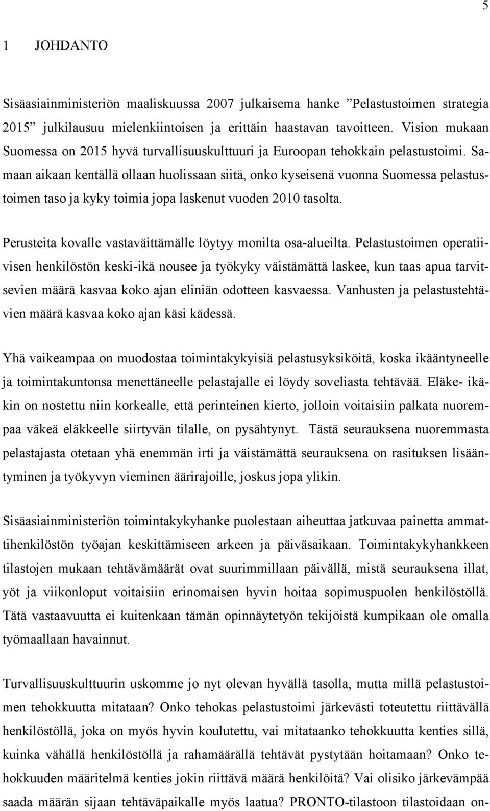 Samaan aikaan kentällä ollaan huolissaan siitä, onko kyseisenä vuonna Suomessa pelastustoimen taso ja kyky toimia jopa laskenut vuoden 2010 tasolta.