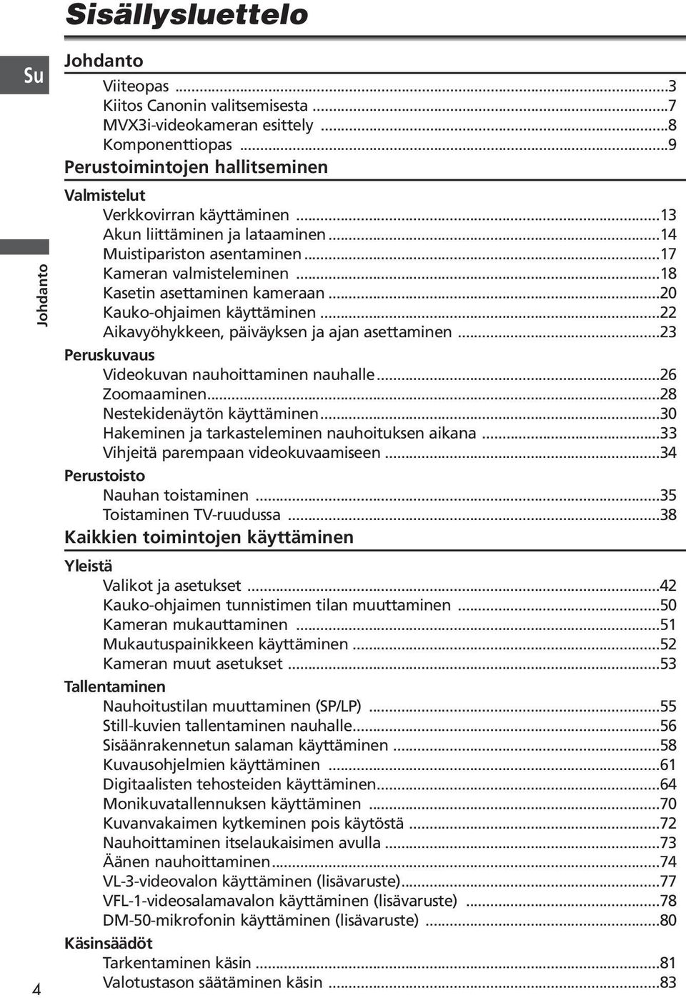 ..22 Aikavyöhykkeen, päiväyksen ja ajan asettaminen...23 Peruskuvaus Videokuvan nauhoittaminen nauhalle...26 Zoomaaminen...28 Nestekidenäytön...30 Hakeminen ja tarkasteleminen nauhoituksen aikana.