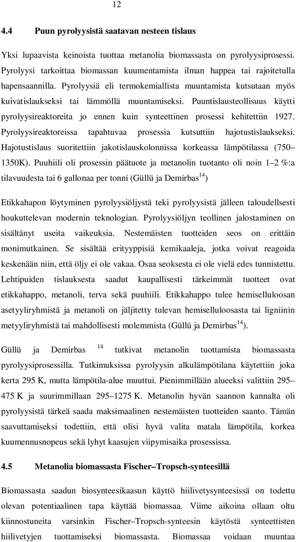 Puuntislausteollisuus käytti pyrolyysireaktoreita jo ennen kuin synteettinen prosessi kehitettiin 197. Pyrolyysireaktoreissa tapahtuvaa prosessia kutsuttiin hajotustislaukseksi.