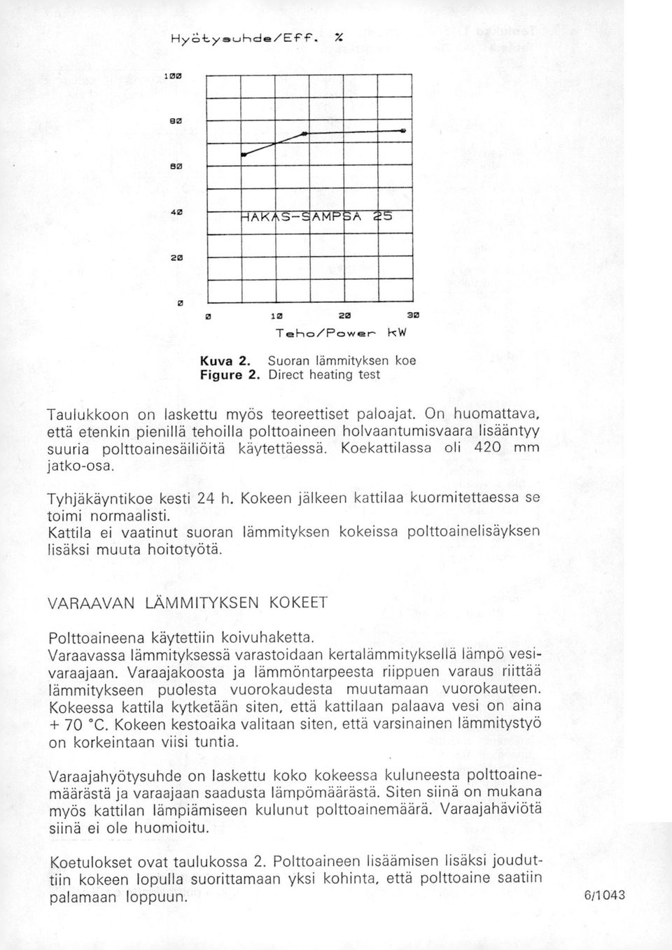 Kokeen jälkeen kattilaa kuormitettaessa se toimi normaalisti. Kattila ei vaatinut suoran lämmityksen kokeissa polttoainelisäyksen lisäksi muuta hoitotyötä.